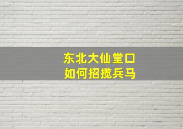 东北大仙堂口 如何招揽兵马